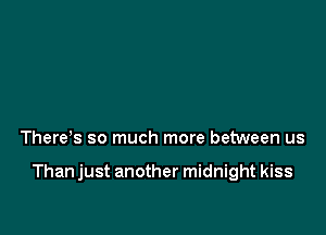 There s so much more between us

Than just another midnight kiss