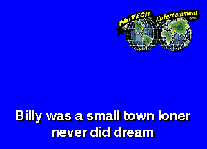 Billy was a small town loner
never did dream