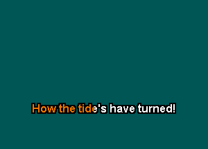 How the tide's have turned!