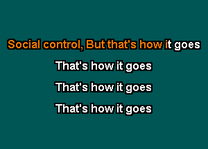 Social control, But that's how it goes
That's how it goes

That's how it goes

That's how it goes