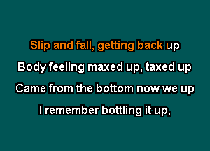 Slip and fall, getting back up
Body feeling maxed up, taxed up

Came from the bottom now we up

I remember bottling it up,