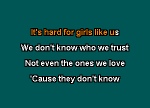 It's hard for girls like us
We don't know who we trust

Not even the ones we love

'Cause they don't know