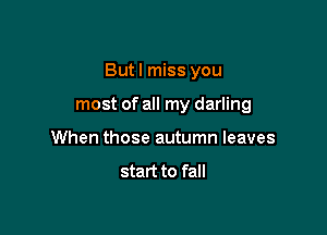 But I miss you

most of all my darling

When those autumn leaves
start to fall