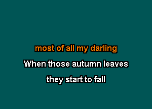 most of all my darling

When those autumn leaves
they start to fall