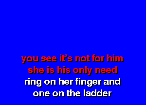 ring on her finger and
one on the ladder