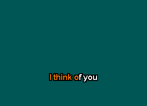 lthink ofyou