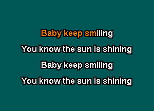 Baby keep smiling
You know the sun is shining

Baby keep smiling

You know the sun is shining