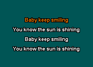 Baby keep smiling
You know the sun is shining

Baby keep smiling

You know the sun is shining