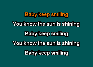 Baby keep smiling
You know the sun is shining

Baby keep smiling

You know the sun is shining

Baby keep smiling