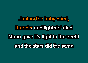 Just as the baby cried,

thunder and lightnin' died

Moon gave it's light to the world

and the stars did the same