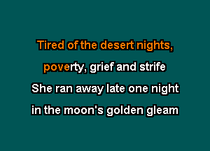 Tired ofthe desert nights,
poverty, grief and strife

She ran away late one night

in the moon's golden gleam