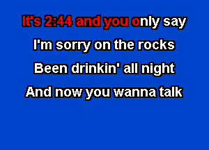 It's 2144 and you only say

I'm sorry on the rocks
Been drinkin' all night
And now you wanna talk