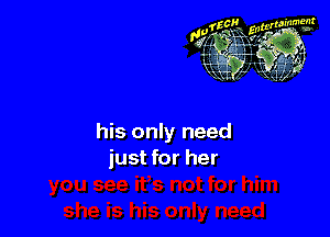 his only need
just for her