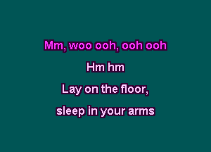 Mm, woo ooh, ooh ooh

Hmhm

Lay on the floor,

sleep in your arms