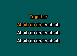 Together

Ah-ah-ah-ah-ah-ah-ah
Ah-ah-ah-ah-ah-ah-ah
Ah-ah-ah-ah-ah-ah-ah