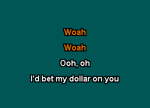 Woah
Woah
Ooh, oh

I'd bet my dollar on you