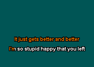 ltjust gets better and better

I'm so stupid happy that you left