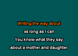 Writing the way about
as long as I can

You know what they say

about a mother and daughter