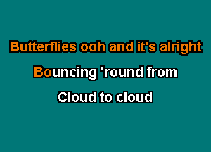 Butterflies ooh and it's alright

Bouncing 'round from

Cloud to cloud