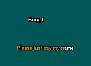 Please just say my name