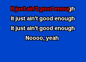 ltjust ain't good enough
njustanftgoodenough
ltjust ain't good enough

Noooo, yeah