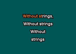 Without strings,

Without strings
Without

strings