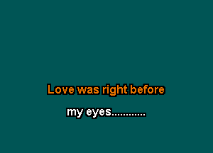 Love was right before

my eyes ............