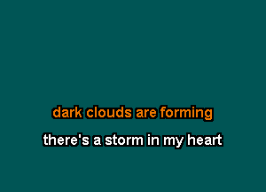 dark clouds are forming

there's a storm in my heart