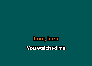 bum, bum

You watched me