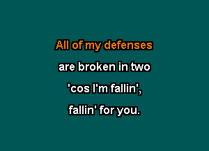 All of my defenses

are broken in two

'cos I'm fallin',

fallin' for you.