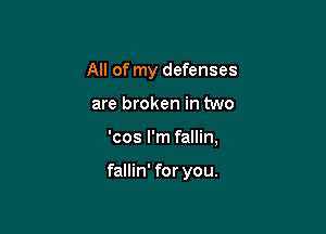 All of my defenses

are broken in two

'cos I'm fallin,

fallin' for you.