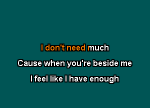 ldon't need much

Cause when you're beside me

lfeel like I have enough