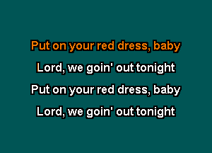 Put on your red dress, baby

Lord, we goin' out tonight
Put on your red dress, baby

Lord, we goin' out tonight