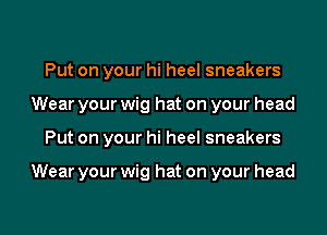 Put on your hi heel sneakers
Wear your wig hat on your head

Put on your hi heel sneakers

Wear your wig hat on your head