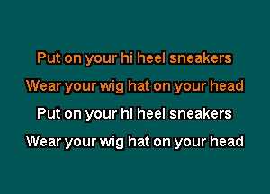 Put on your hi heel sneakers
Wear your wig hat on your head

Put on your hi heel sneakers

Wear your wig hat on your head