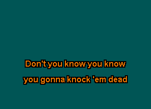 Don't you know you know

you gonna knock 'em dead