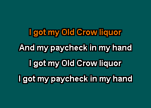 I got my Old Crow liquor
And my paycheck in my hand
I got my Old Crow liquor

I got my paycheck in my hand