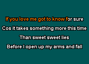 lfyou love me got to know for sure
Cos it takes something more this time
Than sweet sweet lies

Before I open up my arms and fall