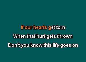 If our hearts get torn

When that hurt gets thrown

Don't you know this life goes on