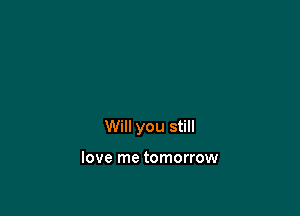 Will you still

love me tomorrow