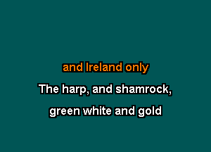 and Ireland only

The harp, and shamrock,

green white and gold
