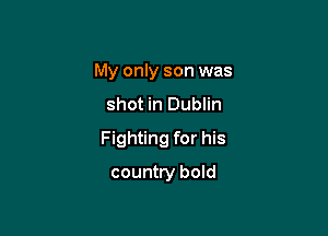 My only son was

shot in Dublin

Fighting for his

country bold
