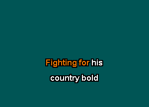 Fighting for his

country bold