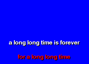 a long long time is forever