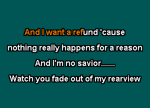 And lwant a refund 'cause

nothing really happens for a reason

And I'm no savior .......

ing
