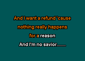 And I want a refund 'cause

nothing really happens

for a reason

And I'm no savior ........