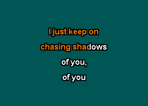 Uustkeepon

chasing shadows

ofyou.

ofyou