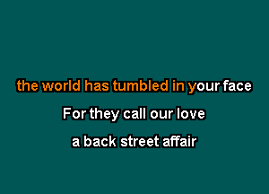 the world has tumbled in your face

For they call our love

a back street affair