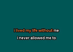 i lived my life without me

i never allowed me to