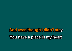 And even though I didn't stay

You have a place in my heart